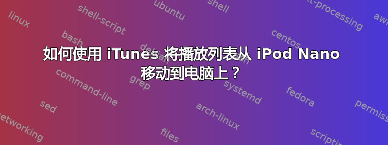 如何使用 iTunes 将播放列表从 iPod Nano 移动到电脑上？