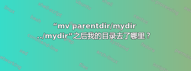 “mv parentdir/mydir ../mydir”之后我的目录去了哪里？