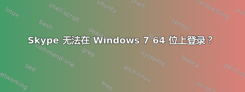 Skype 无法在 Windows 7 64 位上登录？