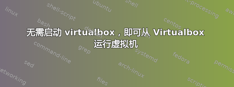 无需启动 virtualbox，即可从 Virtualbox 运行虚拟机