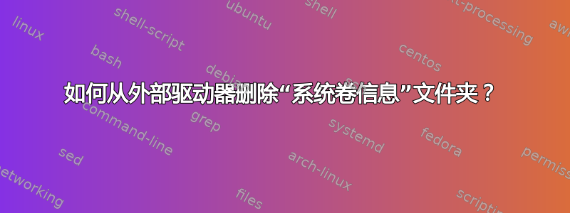 如何从外部驱动器删除“系统卷信息”文件夹？