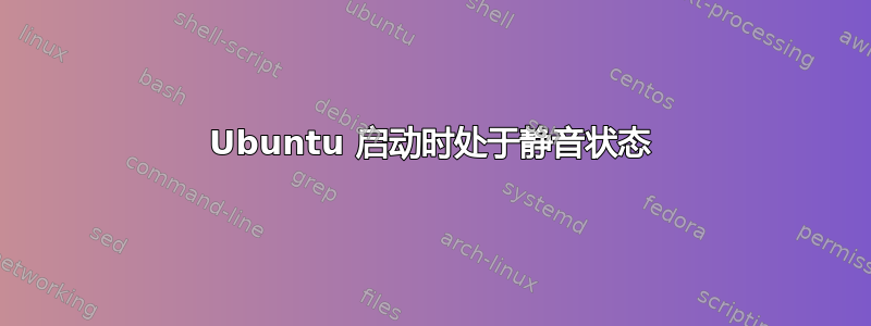 Ubuntu 启动时处于静音状态