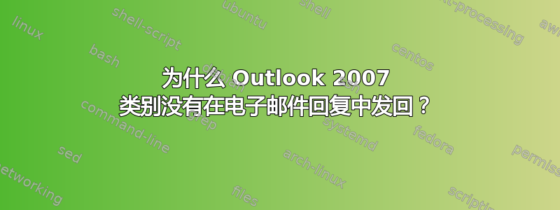 为什么 Outlook 2007 类别没有在电子邮件回复中发回？