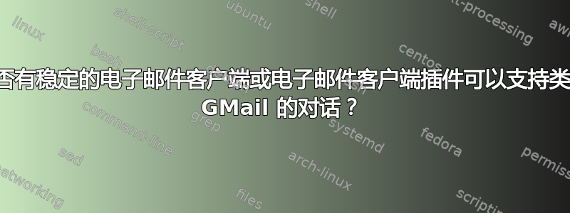 是否有稳定的电子邮件客户端或电子邮件客户端插件可以支持类似 GMail 的对话？