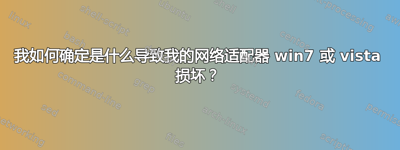 我如何确定是什么导致我的网络适配器 win7 或 vista 损坏？