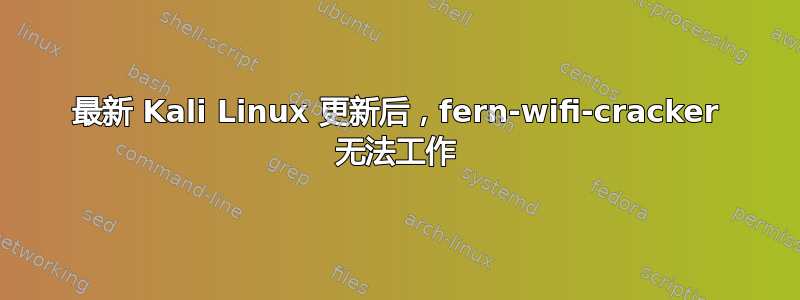 最新 Kali Linux 更新后，fern-wifi-cracker 无法工作