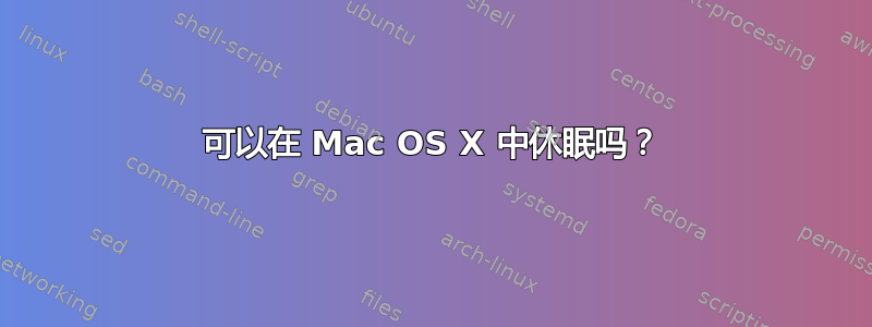 可以在 Mac OS X 中休眠吗？