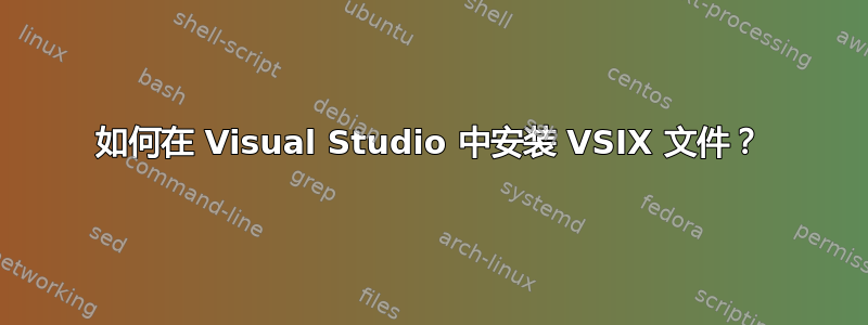 如何在 Visual Studio 中安装 VSIX 文件？