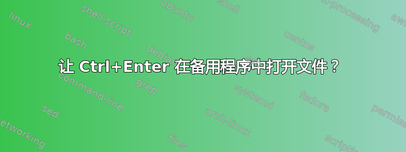 让 Ctrl+Enter 在备用程序中打开文件？