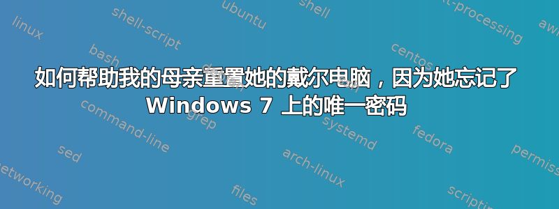 如何帮助我的母亲重置她的戴尔电脑，因为她忘记了 Windows 7 上的唯一密码