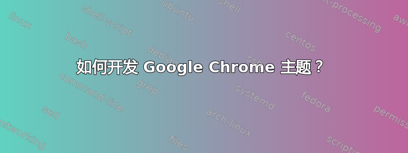 如何开发 Google Chrome 主题？