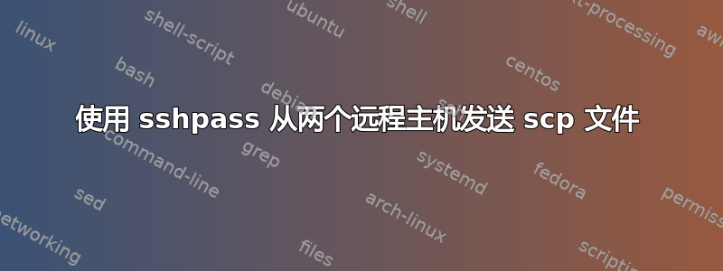 使用 sshpass 从两个远程主机发送 scp 文件