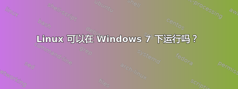 Linux 可以在 Windows 7 下运行吗？