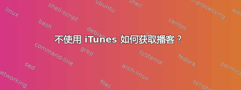 不使用 iTunes 如何获取播客？