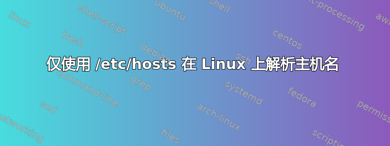 仅使用 /etc/hosts 在 Linux 上解析主机名