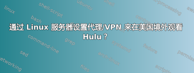 通过 Linux 服务器设置代理/VPN 来在美国境外观看 Hulu？