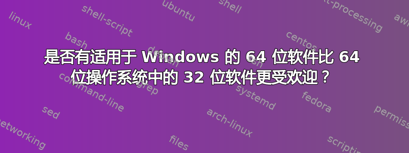 是否有适用于 Windows 的 64 位软件比 64 位操作系统中的 32 位软件更受欢迎？