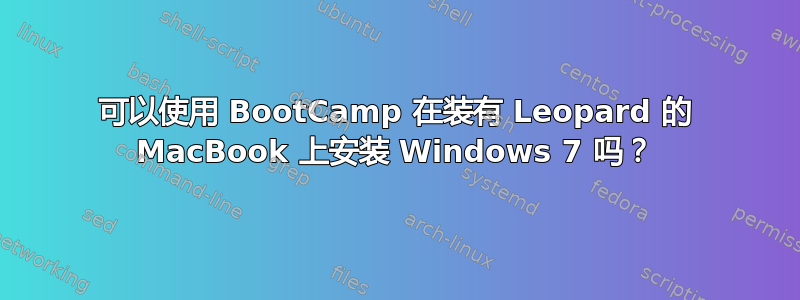 可以使用 BootCamp 在装有 Leopard 的 MacBook 上安装 Windows 7 吗？