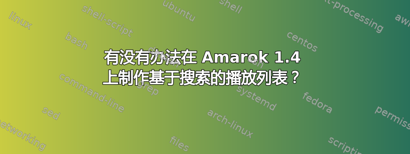 有没有办法在 Amarok 1.4 上制作基于搜索的播放列表？