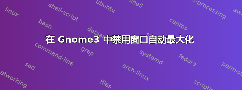 在 Gnome3 中禁用窗口自动最大化