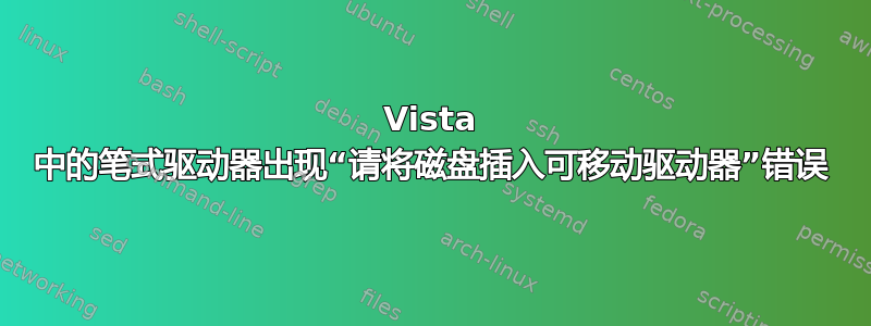 Vista 中的笔式驱动器出现“请将磁盘插入可移动驱动器”错误