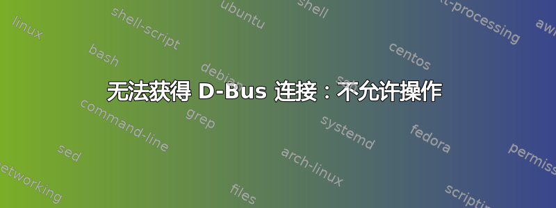 无法获得 D-Bus 连接：不允许操作