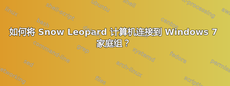 如何将 Snow Leopard 计算机连接到 Windows 7 家庭组？