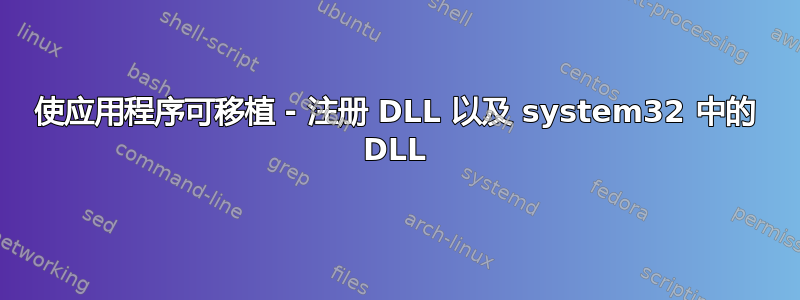 使应用程序可移植 - 注册 DLL 以及 system32 中的 DLL