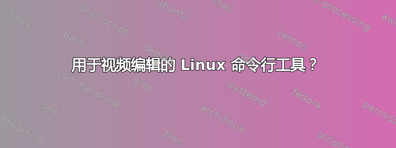 用于视频编辑的 Linux 命令行工具？