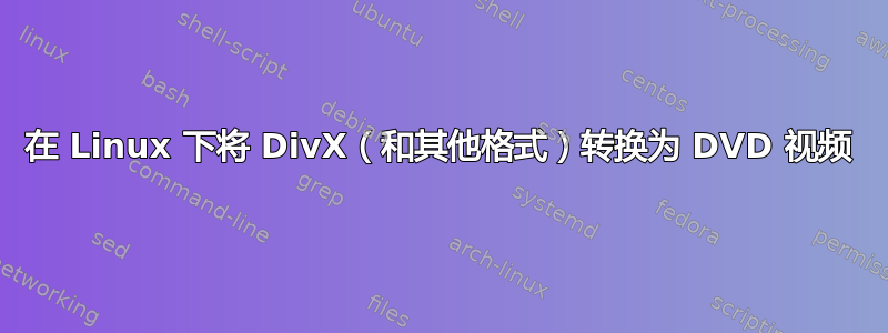 在 Linux 下将 DivX（和其他格式）转换为 DVD 视频