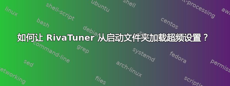 如何让 RivaTuner 从启动文件夹加载超频设置？