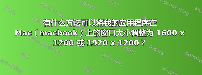 有什么方法可以将我的应用程序在 Mac（macbook）上的窗口大小调整为 1600 x 1200 或 1920 x 1200？