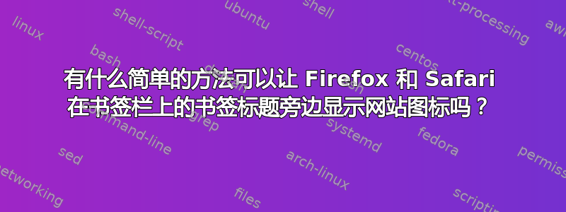 有什么简单的方法可以让 Firefox 和 Safari 在书签栏上的书签标题旁边显示网站图标吗？