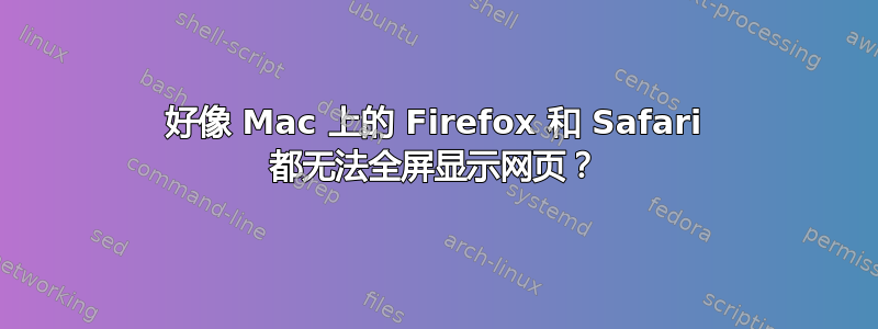 好像 Mac 上的 Firefox 和 Safari 都无法全屏显示网页？