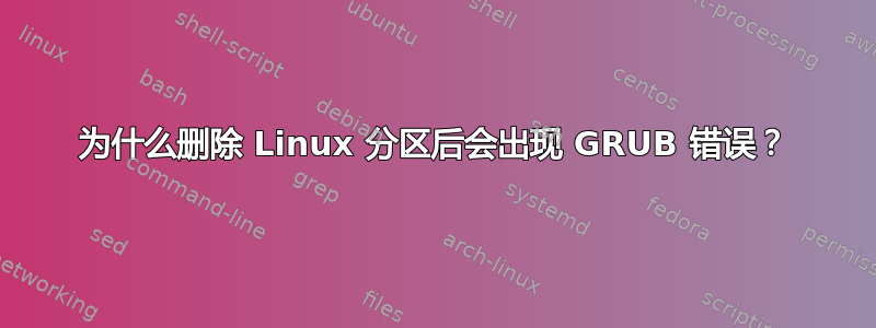 为什么删除 Linux 分区后会出现 GRUB 错误？