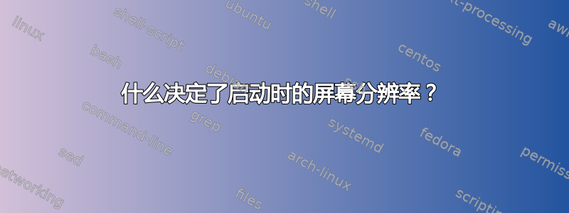 什么决定了启动时的屏幕分辨率？