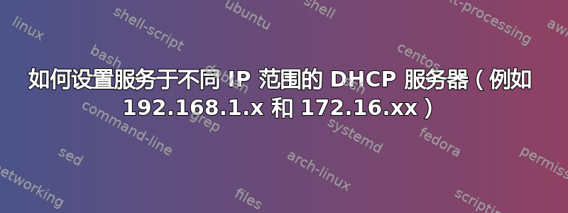 如何设置服务于不同 IP 范围的 DHCP 服务器（例如 192.168.1.x 和 172.16.xx）