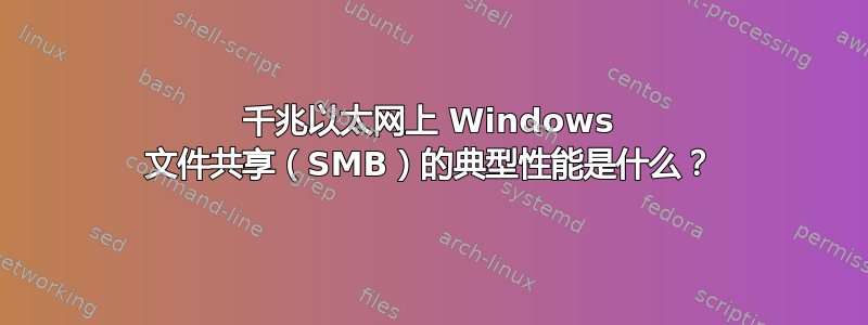 千兆以太网上 Windows 文件共享（SMB）的典型性能是什么？