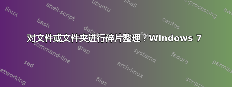 对文件或文件夹进行碎片整理？Windows 7