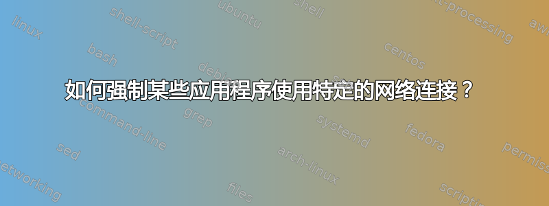 如何强制某些应用程序使用特定的网络连接？