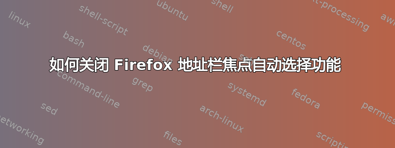 如何关闭 Firefox 地址栏焦点自动选择功能