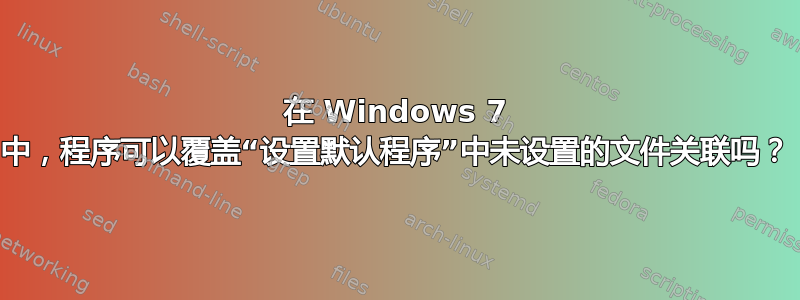 在 Windows 7 中，程序可以覆盖“设置默认程序”中未设置的文件关联吗？