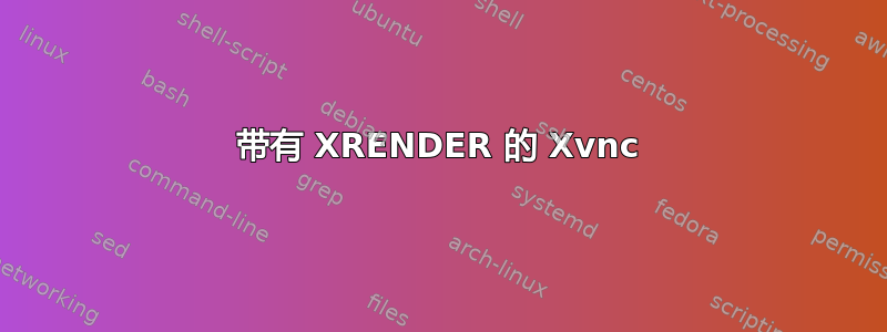 带有 XRENDER 的 Xvnc