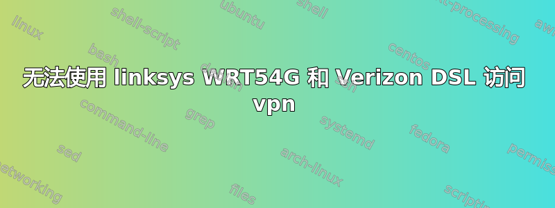 无法使用 linksys WRT54G 和 Verizon DSL 访问 vpn