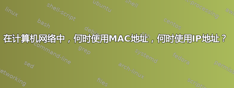 在计算机网络中，何时使用MAC地址，何时使用IP地址？