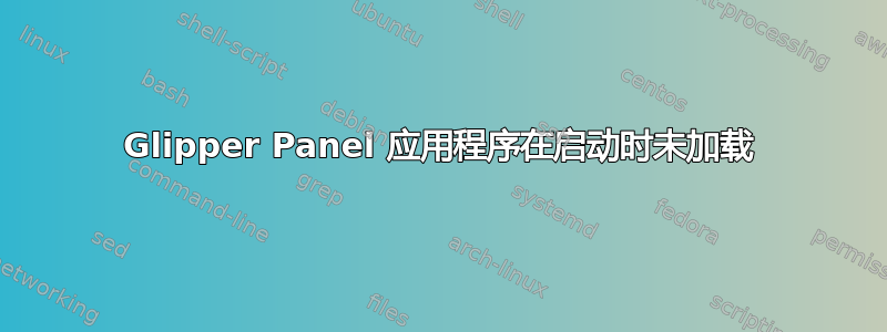 Glipper Panel 应用程序在启动时未加载