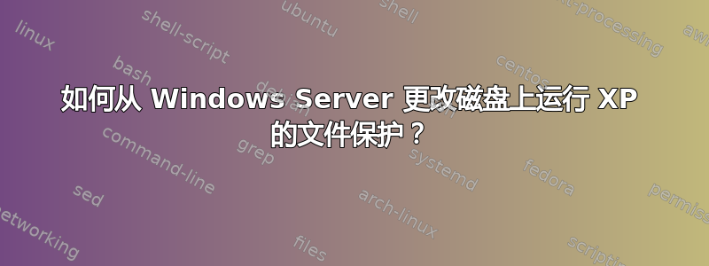 如何从 Windows Server 更改磁盘上运行 XP 的文件保护？