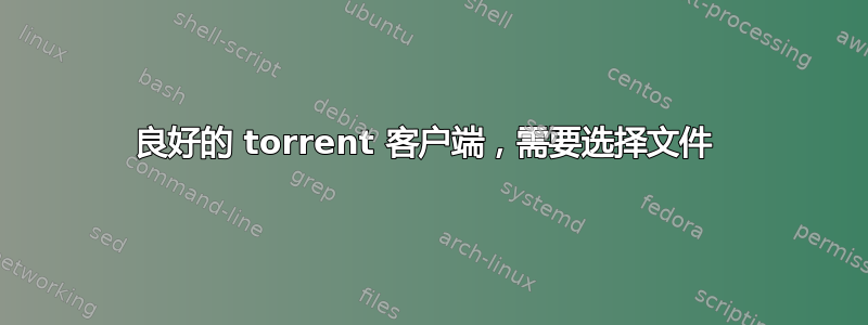 良好的 torrent 客户端，需要选择文件 