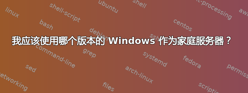 我应该使用哪个版本的 Windows 作为家庭服务器？