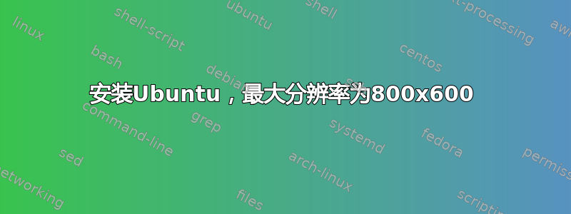 安装Ubuntu，最大分辨率为800x600